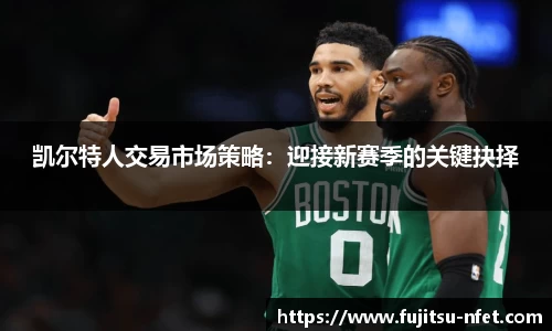 凯尔特人交易市场策略：迎接新赛季的关键抉择