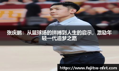 张庆鹏：从篮球场的拼搏到人生的启示，激励年轻一代追梦之路