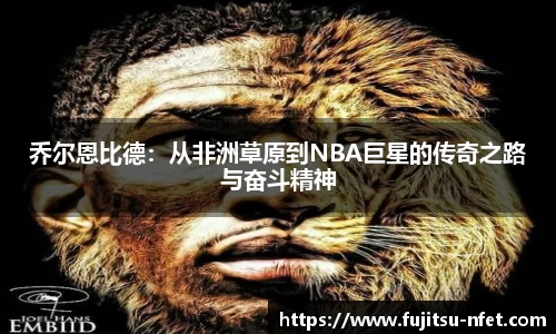 乔尔恩比德：从非洲草原到NBA巨星的传奇之路与奋斗精神