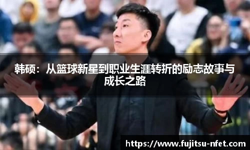 韩硕：从篮球新星到职业生涯转折的励志故事与成长之路