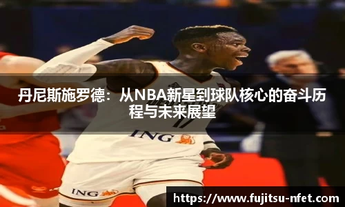丹尼斯施罗德：从NBA新星到球队核心的奋斗历程与未来展望