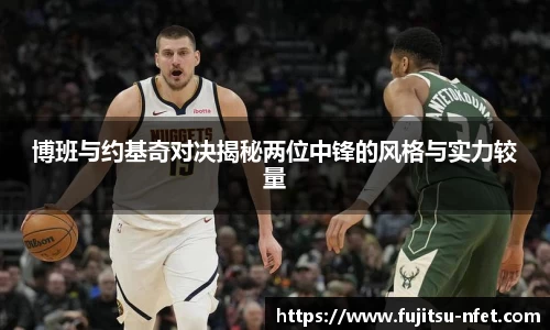 博班与约基奇对决揭秘两位中锋的风格与实力较量