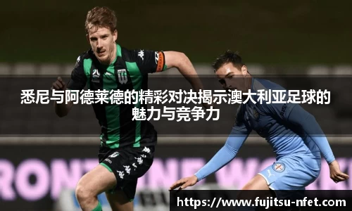悉尼与阿德莱德的精彩对决揭示澳大利亚足球的魅力与竞争力