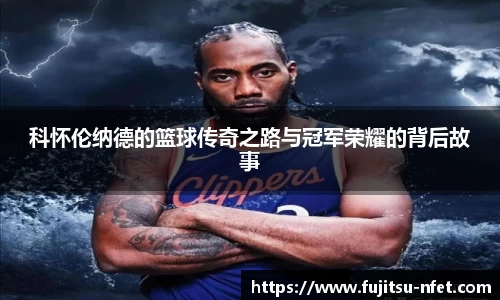 科怀伦纳德的篮球传奇之路与冠军荣耀的背后故事