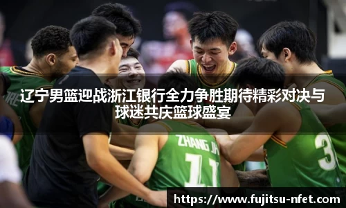 辽宁男篮迎战浙江银行全力争胜期待精彩对决与球迷共庆篮球盛宴